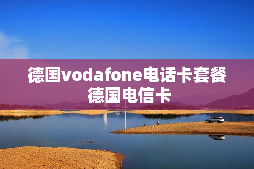 德国vodafone电话卡套餐 德国电信卡