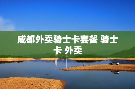 成都外卖骑士卡套餐 骑士卡 外卖