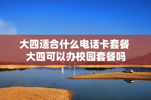大四适合什么电话卡套餐 大四可以办校园套餐吗