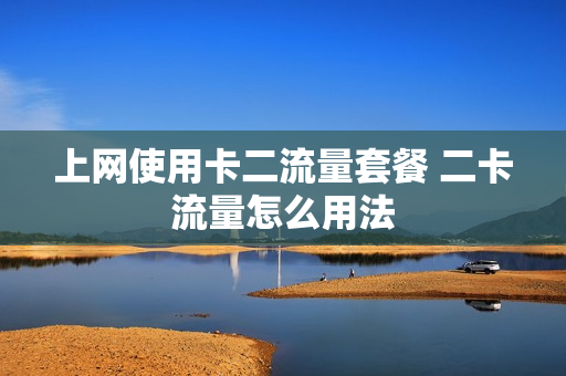上网使用卡二流量套餐 二卡流量怎么用法