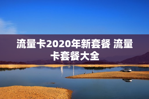 流量卡2020年新套餐 流量卡套餐大全