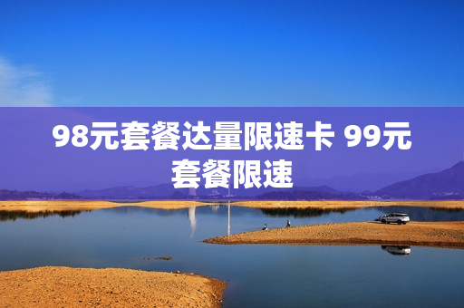 98元套餐达量限速卡 99元套餐限速