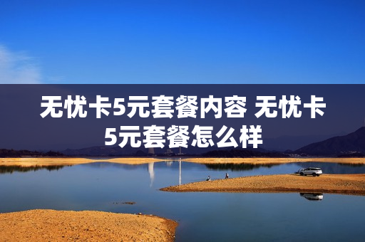 无忧卡5元套餐内容 无忧卡5元套餐怎么样