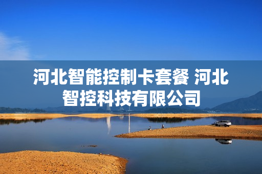 河北智能控制卡套餐 河北智控科技有限公司
