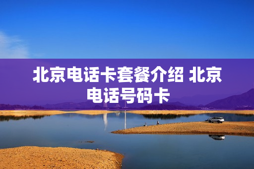 北京电话卡套餐介绍 北京电话号码卡