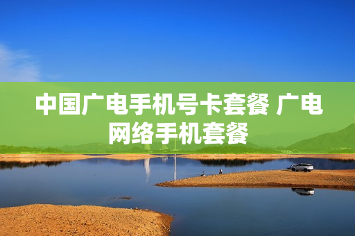 中国广电手机号卡套餐 广电网络手机套餐