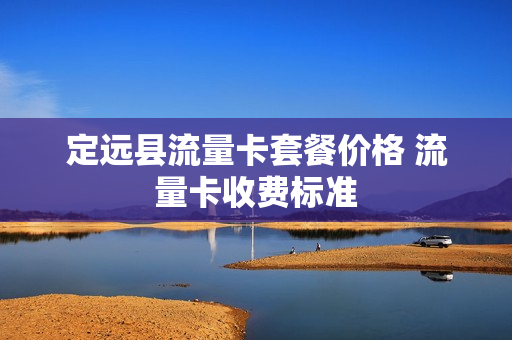 定远县流量卡套餐价格 流量卡收费标准