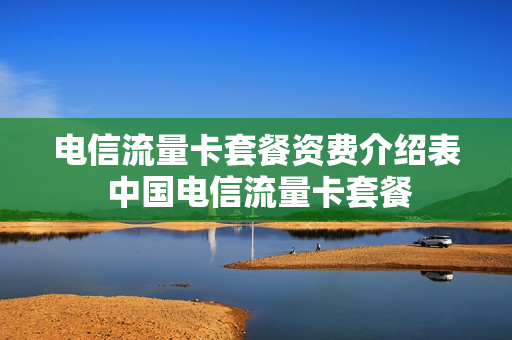 电信流量卡套餐资费介绍表 中国电信流量卡套餐
