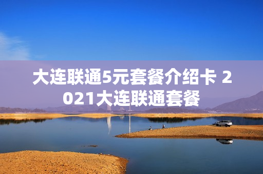 大连联通5元套餐介绍卡 2021大连联通套餐
