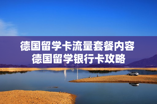德国留学卡流量套餐内容 德国留学银行卡攻略