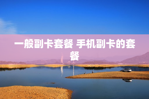 一般副卡套餐 手机副卡的套餐