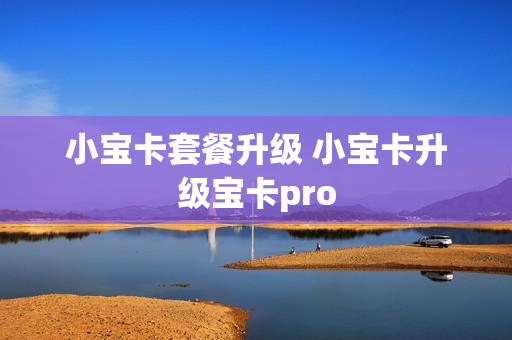 小宝卡套餐升级 小宝卡升级宝卡pro
