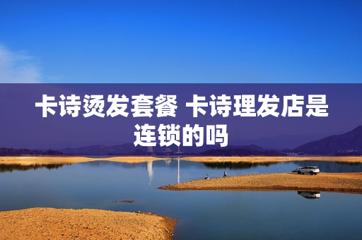 卡诗烫发套餐 卡诗理发店是连锁的吗