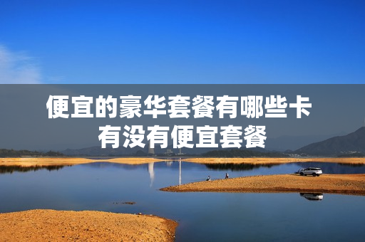 便宜的豪华套餐有哪些卡 有没有便宜套餐