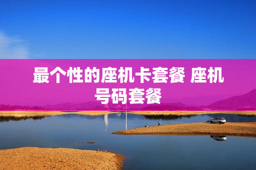 最个性的座机卡套餐 座机号码套餐