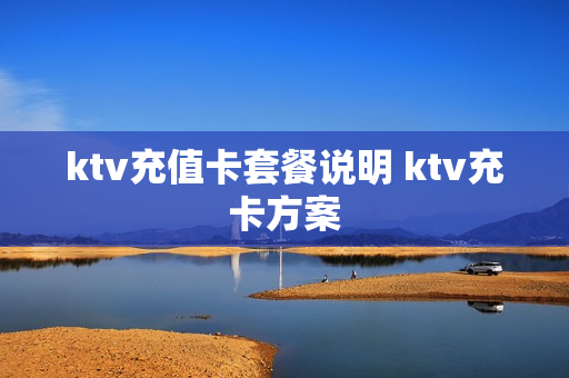 ktv充值卡套餐说明 ktv充卡方案