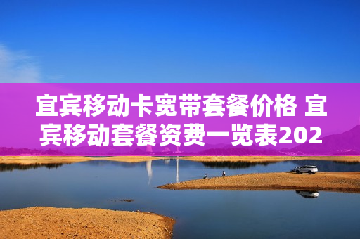宜宾移动卡宽带套餐价格 宜宾移动套餐资费一览表2020