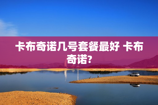 卡布奇诺几号套餐最好 卡布奇诺?