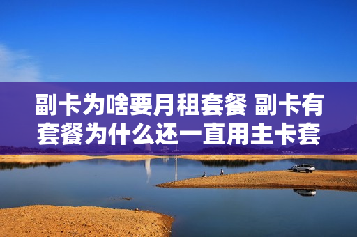 副卡为啥要月租套餐 副卡有套餐为什么还一直用主卡套餐