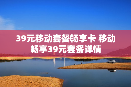 39元移动套餐畅享卡 移动畅享39元套餐详情