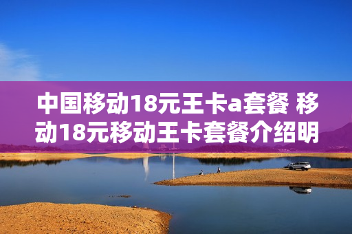 中国移动18元王卡a套餐 移动18元移动王卡套餐介绍明细