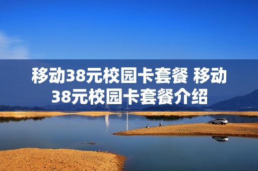移动38元校园卡套餐 移动38元校园卡套餐介绍