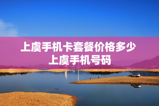 上虞手机卡套餐价格多少 上虞手机号码