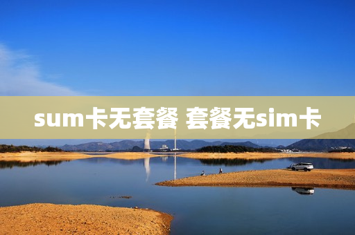 sum卡无套餐 套餐无sim卡