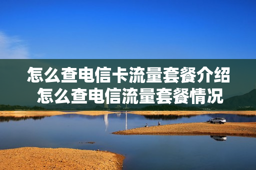 怎么查电信卡流量套餐介绍 怎么查电信流量套餐情况