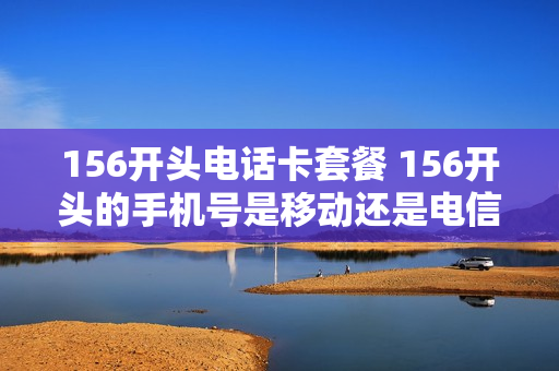 156开头电话卡套餐 156开头的手机号是移动还是电信