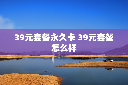 39元套餐永久卡 39元套餐怎么样