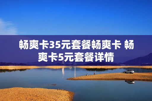 畅爽卡35元套餐畅爽卡 畅爽卡5元套餐详情