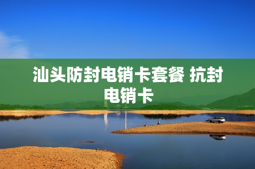 汕头防封电销卡套餐 抗封电销卡