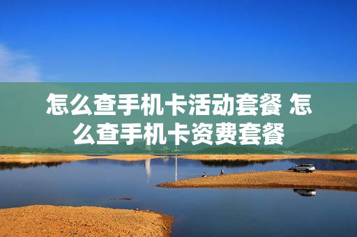 怎么查手机卡活动套餐 怎么查手机卡资费套餐