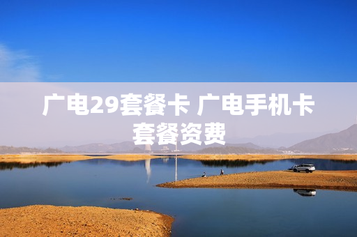 广电29套餐卡 广电手机卡套餐资费