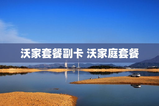 沃家套餐副卡 沃家庭套餐