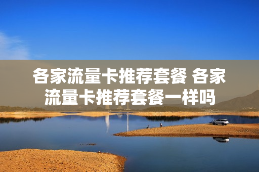各家流量卡推荐套餐 各家流量卡推荐套餐一样吗
