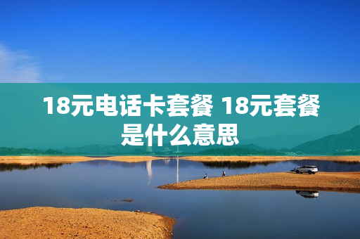 18元电话卡套餐 18元套餐是什么意思