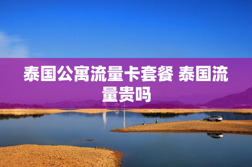 泰国公寓流量卡套餐 泰国流量贵吗