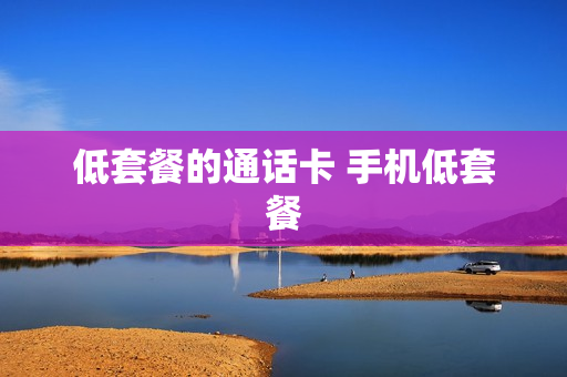 低套餐的通话卡 手机低套餐