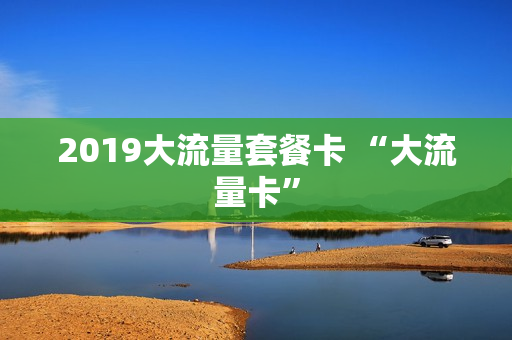2019大流量套餐卡 “大流量卡”