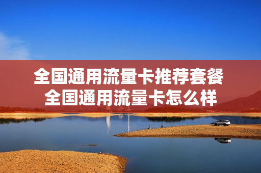 全国通用流量卡推荐套餐 全国通用流量卡怎么样