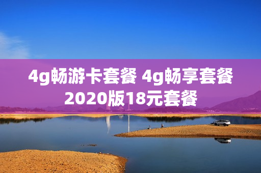 4g畅游卡套餐 4g畅享套餐2020版18元套餐