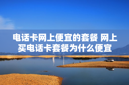 电话卡网上便宜的套餐 网上买电话卡套餐为什么便宜