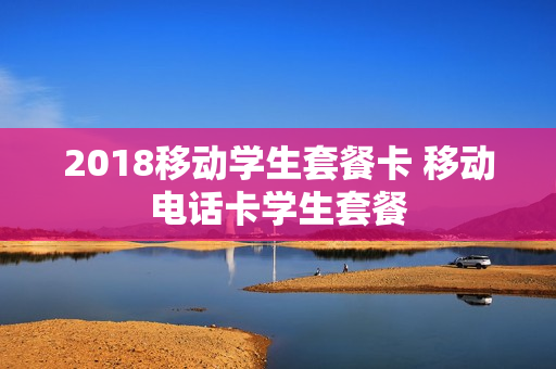 2018移动学生套餐卡 移动电话卡学生套餐