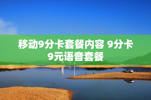 移动9分卡套餐内容 9分卡9元语音套餐