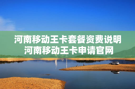 河南移动王卡套餐资费说明 河南移动王卡申请官网