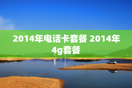 2014年电话卡套餐 2014年4g套餐