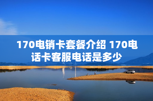 170电销卡套餐介绍 170电话卡客服电话是多少