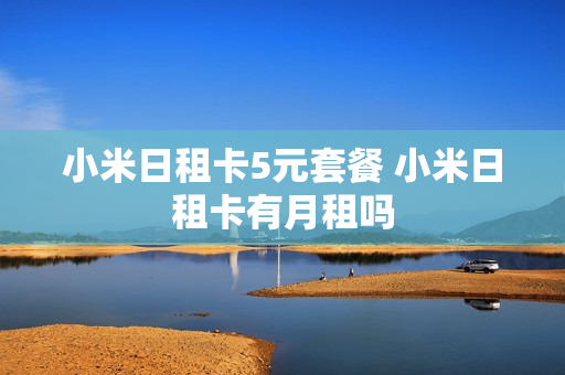小米日租卡5元套餐 小米日租卡有月租吗
